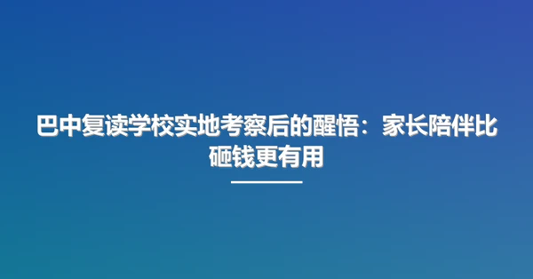 巴中复读学校实地考察后的醒悟:家长陪伴比砸钱更有用