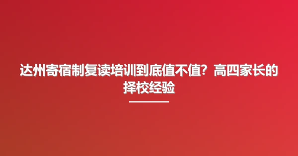 达州寄宿制复读培训到底值不值？高四家长的择校经验