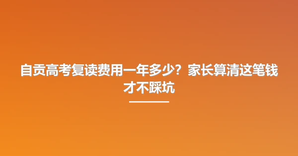 自贡高考复读费用一年多少?家长算清这笔钱才不踩坑