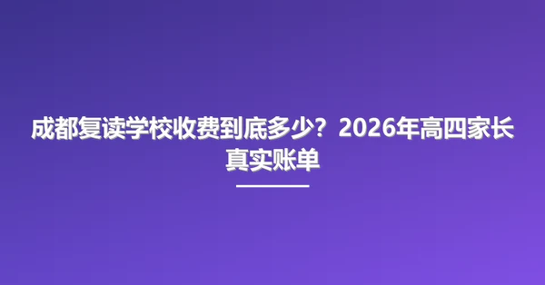成都复读学校收费到底多少?2026年高四家长真实账单