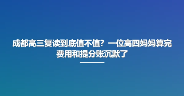 成都高三复读到底值不值?一位高四妈妈算完费用和提分账沉默了