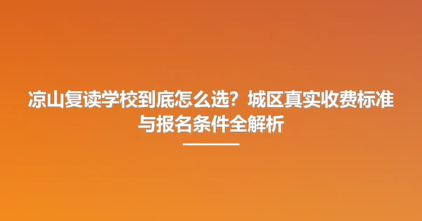凉山复读学校到底怎么选?城区真实收费标准与报名条件全解析