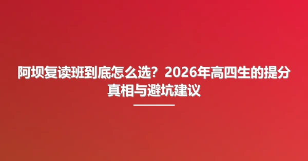 阿坝复读班到底怎么选？2026年高四生的提分真相与避坑建议