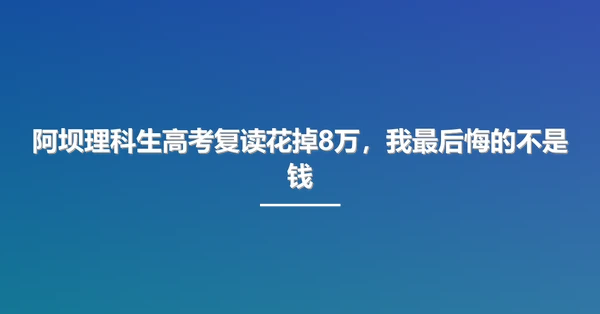 阿坝理科生高考复读花掉8万,我最后悔的不是钱
