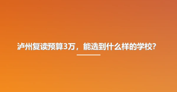 泸州复读预算3万,能选到什么样的学校?