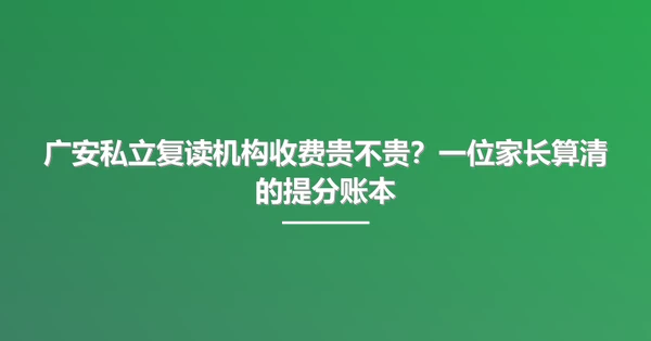 广安私立复读机构收费贵不贵？一位家长算清的提分账本