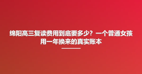 绵阳高三复读费用到底要多少?一个普通女孩用一年换来的真实账本
