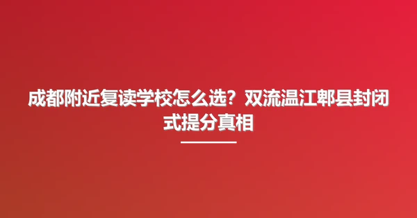 成都附近复读学校怎么选？双流温江郫县封闭式提分真相