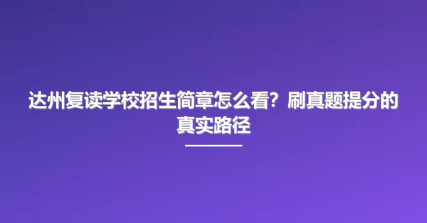 达州复读学校招生简章怎么看？刷真题提分的真实路径