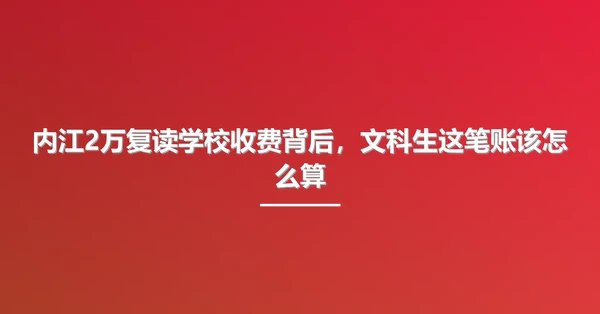 内江2万复读学校收费背后，文科生这笔账该怎么算