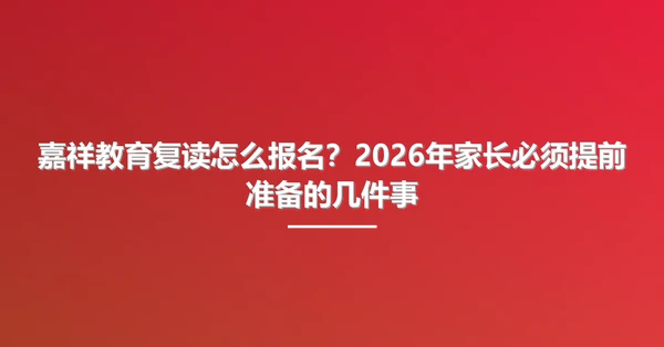 嘉祥教育复读怎么报名?2026年家长必须提前准备的几件事