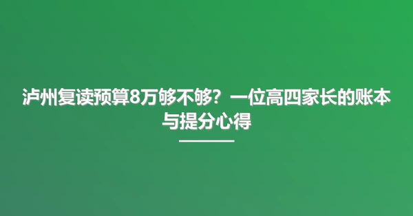 泸州复读预算8万够不够?一位高四家长的账本与提分心得