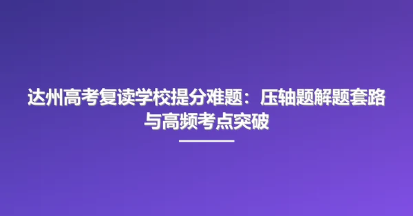 达州高考复读学校提分难题:压轴题解题套路与高频考点突破