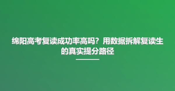 绵阳高考复读成功率高吗?用数据拆解复读生的真实提分路径