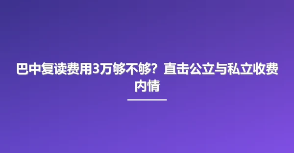 巴中复读费用3万够不够?直击公立与私立收费内情