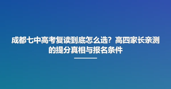 成都七中高考复读到底怎么选?高四家长亲测的提分真相与报名条件