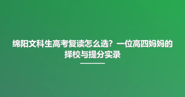 绵阳文科生高考复读怎么选？一位高四妈妈的择校与提分实录