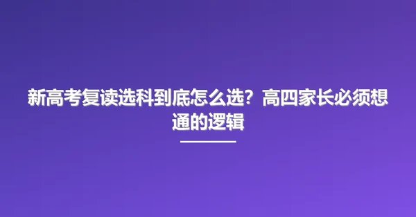 新高考复读选科到底怎么选?高四家长必须想通的逻辑