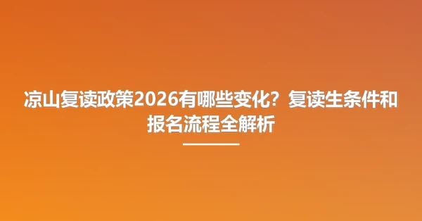 凉山复读政策2026有哪些变化?复读生条件和报名流程全解析