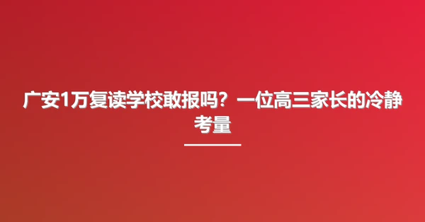 广安1万复读学校敢报吗?一位高三家长的冷静考量