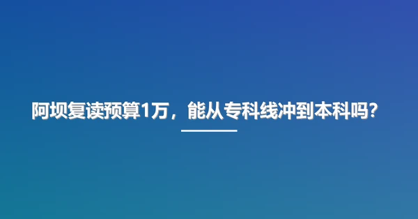 阿坝复读预算1万,能从专科线冲到本科吗?