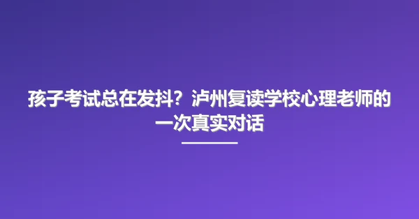 孩子考试总在发抖?泸州复读学校心理老师的一次真实对话