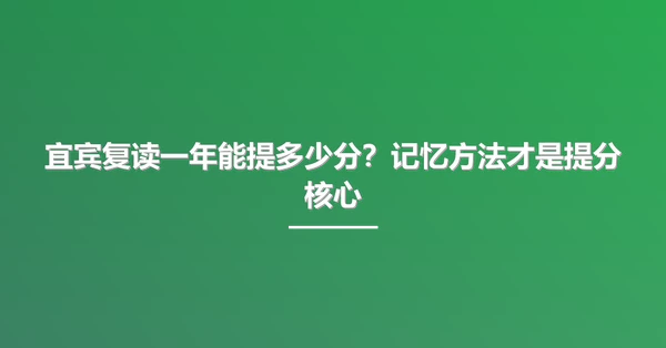 宜宾复读一年能提多少分?记忆方法才是提分核心