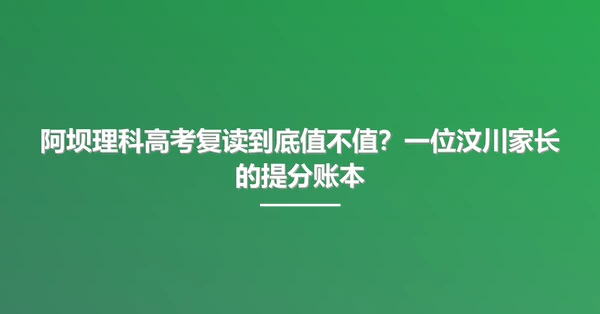 阿坝理科高考复读到底值不值?一位汶川家长的提分账本