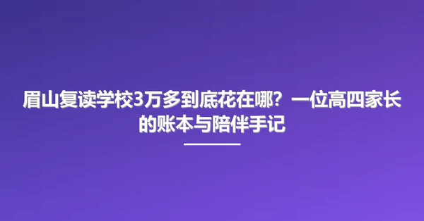 眉山复读学校3万多到底花在哪?一位高四家长的账本与陪伴手记