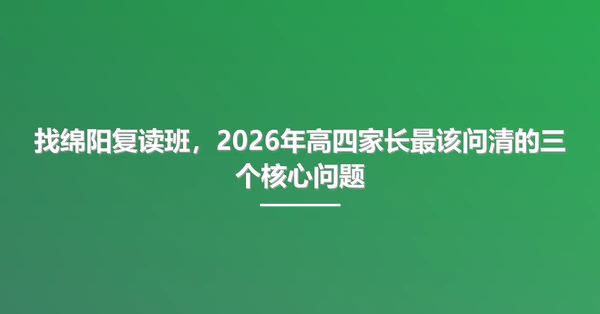找绵阳复读班，2026年高四家长最该问清的三个核心问题