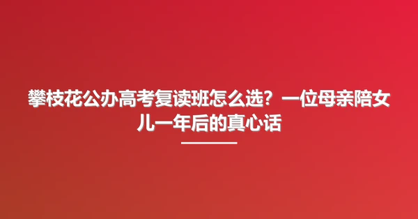 攀枝花公办高考复读班怎么选?一位母亲陪女儿一年后的真心话