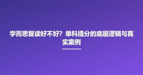 学而思复读好不好？单科提分的底层逻辑与真实案例