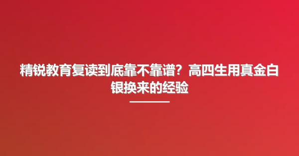 精锐教育复读到底靠不靠谱?高四生用真金白银换来的经验