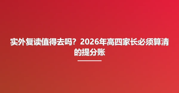 实外复读值得去吗?2026年高四家长必须算清的提分账