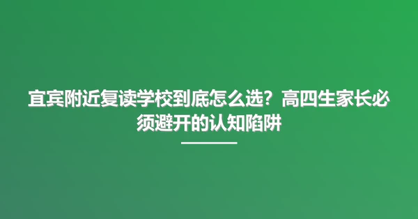 宜宾附近复读学校到底怎么选?高四生家长必须避开的认知陷阱