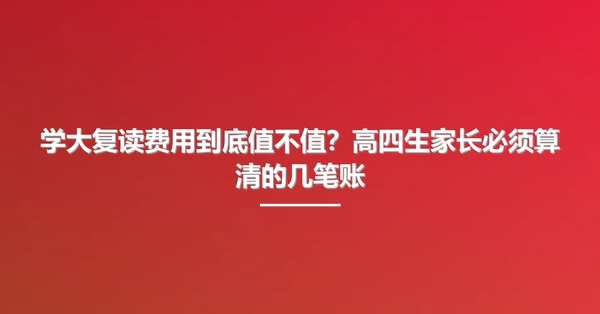 学大复读费用到底值不值?高四生家长必须算清的几笔账