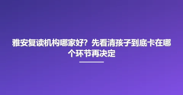雅安复读机构哪家好?先看清孩子到底卡在哪个环节再决定