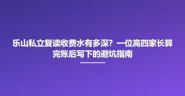 乐山私立复读收费水有多深?一位高四家长算完账后写下的避坑指南