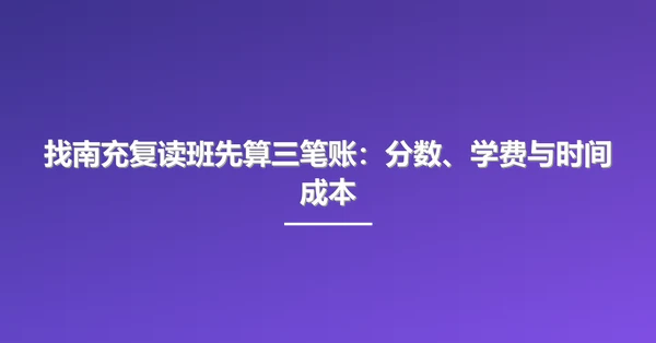 找南充复读班先算三笔账:分数、学费与时间成本