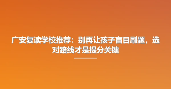 广安复读学校推荐:别再让孩子盲目刷题,选对路线才是提分关键