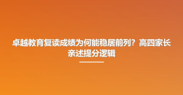 卓越教育复读成绩为何能稳居前列?高四家长亲述提分逻辑