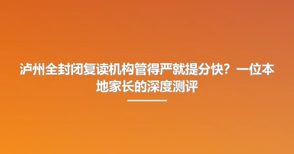 泸州全封闭复读机构管得严就提分快?一位本地家长的深度测评