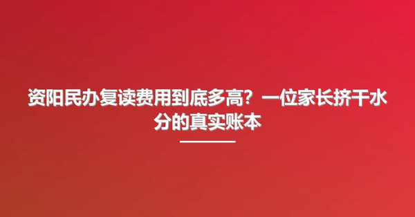 资阳民办复读费用到底多高?一位家长挤干水分的真实账本