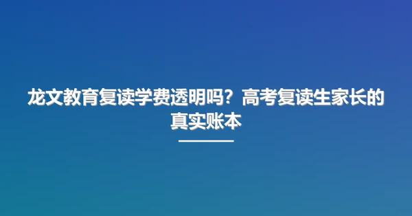 龙文教育复读学费透明吗?高考复读生家长的真实账本