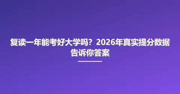 复读一年能考好大学吗?2026年真实提分数据告诉你答案
