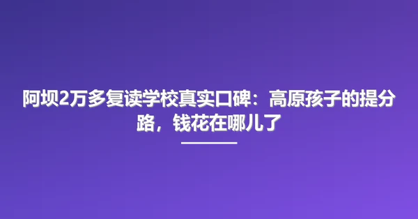 阿坝2万多复读学校真实口碑:高原孩子的提分路,钱花在哪儿了