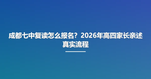 成都七中复读怎么报名?2026年高四家长亲述真实流程