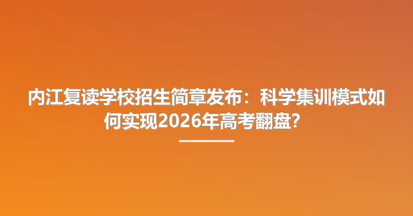 内江复读学校招生简章发布：科学集训模式如何实现2026年高考翻盘？