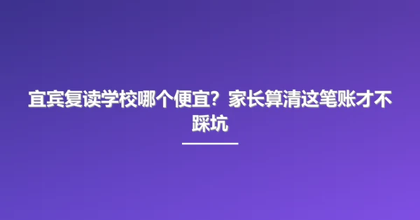 宜宾复读学校哪个便宜?家长算清这笔账才不踩坑