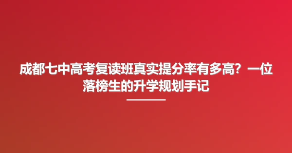 成都七中高考复读班真实提分率有多高?一位落榜生的升学规划手记
